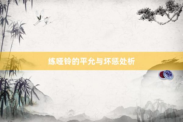 练哑铃的平允与坏惩处析