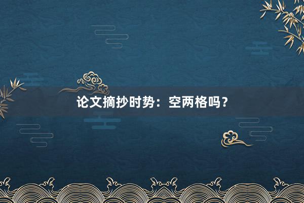 论文摘抄时势:空两格吗?