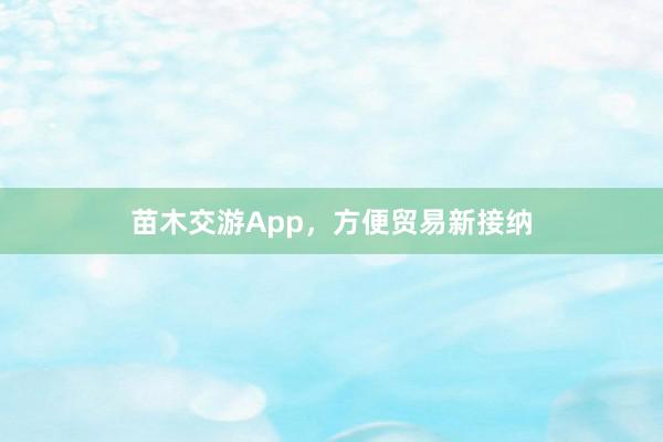 苗木交游App，方便贸易新接纳