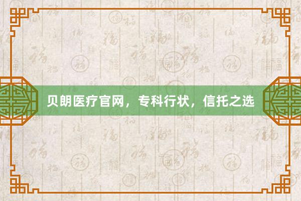贝朗医疗官网，专科行状，信托之选