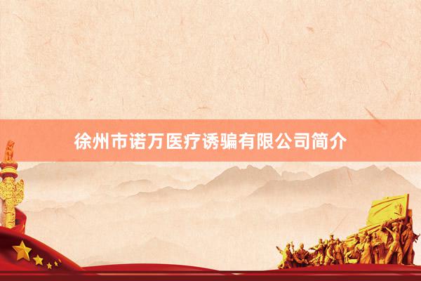 徐州市诺万医疗诱骗有限公司简介