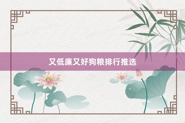 又低廉又好狗粮排行推选