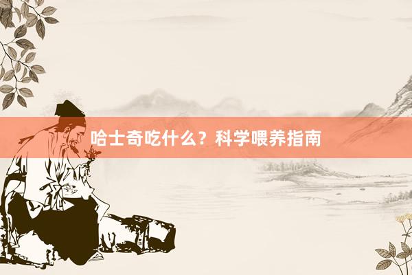 哈士奇吃什么？科学喂养指南