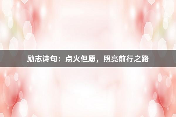 励志诗句:点火但愿,照亮前行之路